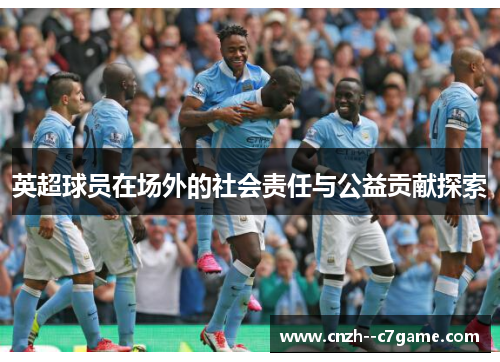 英超球员在场外的社会责任与公益贡献探索 英超球员在场外的社会责任与公益贡献探索