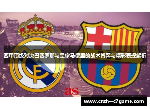 西甲顶级对决巴塞罗那与皇家马德里的战术博弈与精彩表现解析