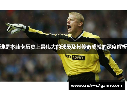 谁是本菲卡历史上最伟大的球员及其传奇成就的深度解析