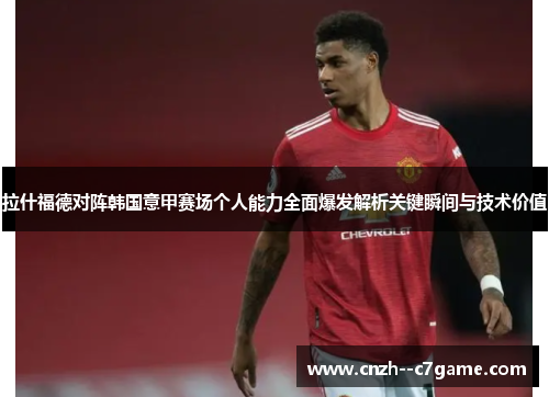 拉什福德对阵韩国意甲赛场个人能力全面爆发解析关键瞬间与技术价值