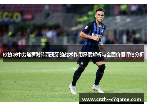欧协联中劳塔罗对阵西班牙的战术作用深度解析与全面价值评估分析