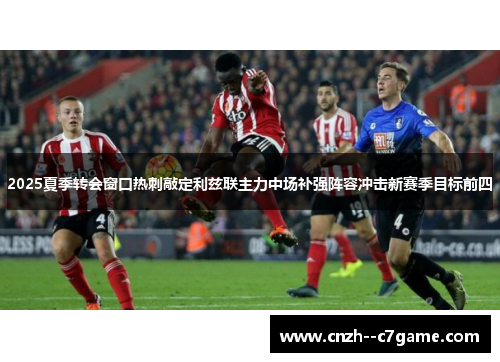2025夏季转会窗口热刺敲定利兹联主力中场补强阵容冲击新赛季目标前四 2025夏季转会窗口热刺敲定利兹联主力中场补强阵容冲击新赛季目标前四