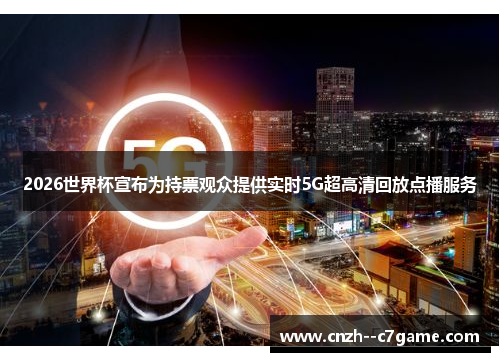 2026世界杯宣布为持票观众提供实时5G超高清回放点播服务 2026世界杯宣布为持票观众提供实时5G超高清回放点播服务