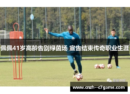 佩佩41岁高龄告别绿茵场 宣告结束传奇职业生涯