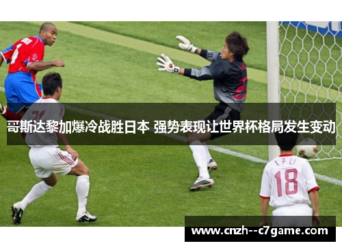 哥斯达黎加爆冷战胜日本 强势表现让世界杯格局发生变动 哥斯达黎加爆冷战胜日本 强势表现让世界杯格局发生变动