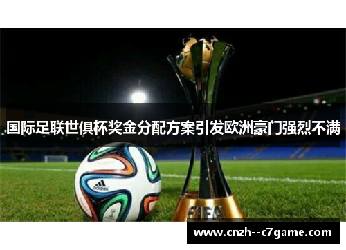 国际足联世俱杯奖金分配方案引发欧洲豪门强烈不满