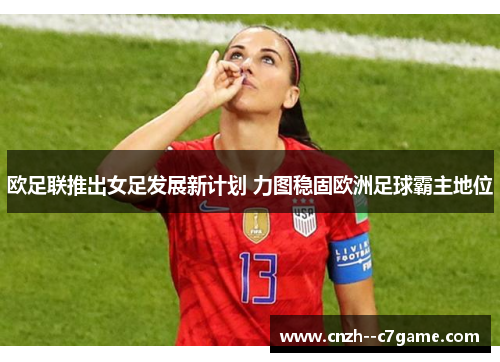 欧足联推出女足发展新计划 力图稳固欧洲足球霸主地位 欧足联推出女足发展新计划 力图稳固欧洲足球霸主地位