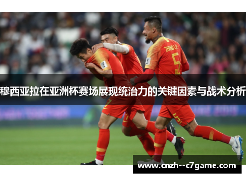 穆西亚拉在亚洲杯赛场展现统治力的关键因素与战术分析