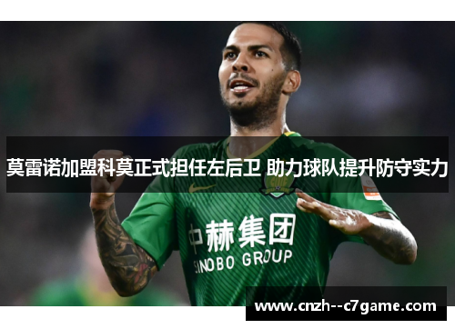 莫雷诺加盟科莫正式担任左后卫 助力球队提升防守实力 莫雷诺加盟科莫正式担任左后卫 助力球队提升防守实力