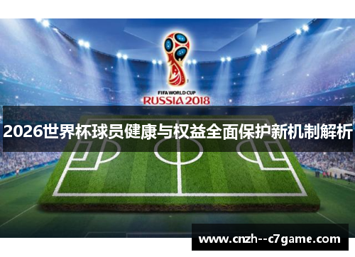 2026世界杯球员健康与权益全面保护新机制解析 2026世界杯球员健康与权益全面保护新机制解析