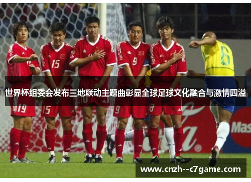 世界杯组委会发布三地联动主题曲彰显全球足球文化融合与激情四溢 世界杯组委会发布三地联动主题曲彰显全球足球文化融合与激情四溢