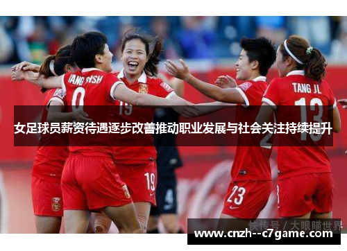 女足球员薪资待遇逐步改善推动职业发展与社会关注持续提升