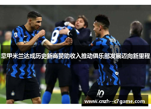 意甲米兰达成历史新高赞助收入推动俱乐部发展迈向新里程