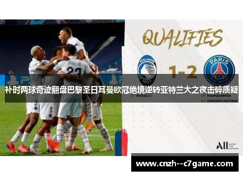 补时两球奇迹翻盘巴黎圣日耳曼欧冠绝境逆转亚特兰大之夜击碎质疑