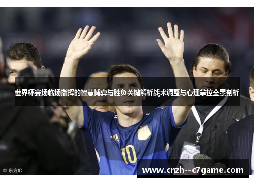 世界杯赛场临场指挥的智慧博弈与胜负关键解析战术调整与心理掌控全景剖析